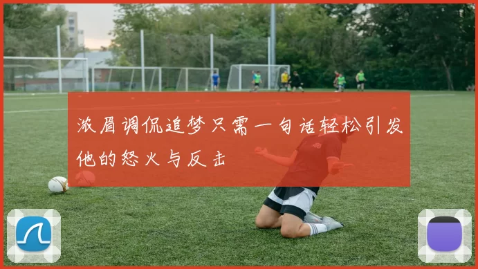 浓眉调侃追梦只需一句话轻松引发他的怒火与反击