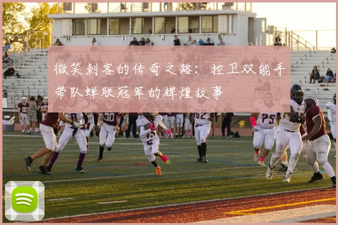 微笑刺客的传奇之路：控卫双能手带队蝉联冠军的辉煌故事