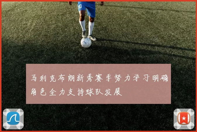 马利克布朗新秀赛季努力学习明确角色全力支持球队发展